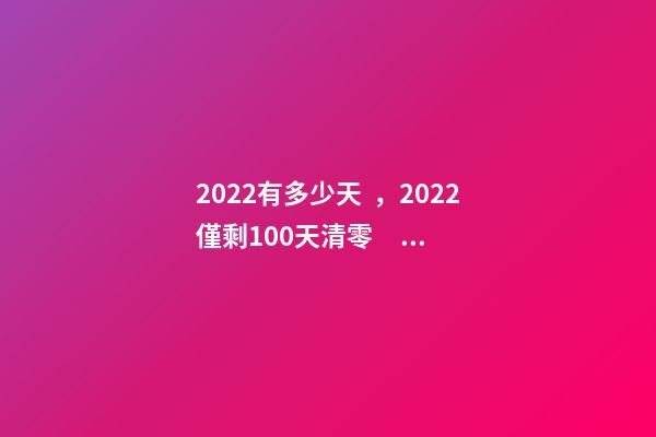 2022有多少天，2022僅剩100天清零、整理、更新